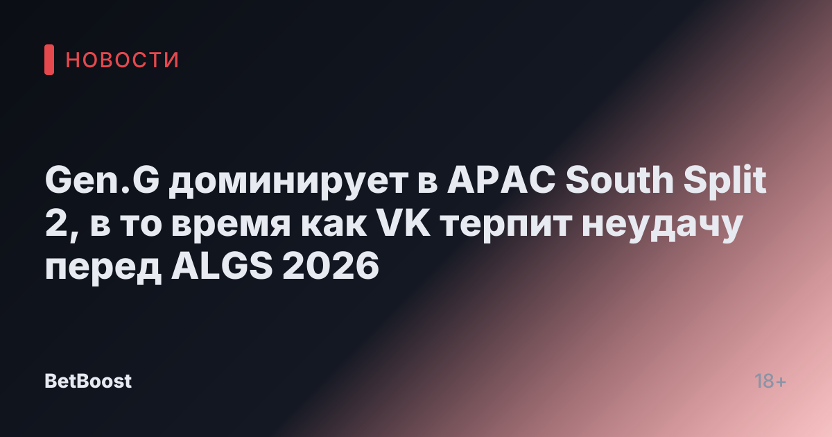 Gen.G доминирует в APAC South Split 2, в то время как VK терпит неудачу перед ALGS 2026