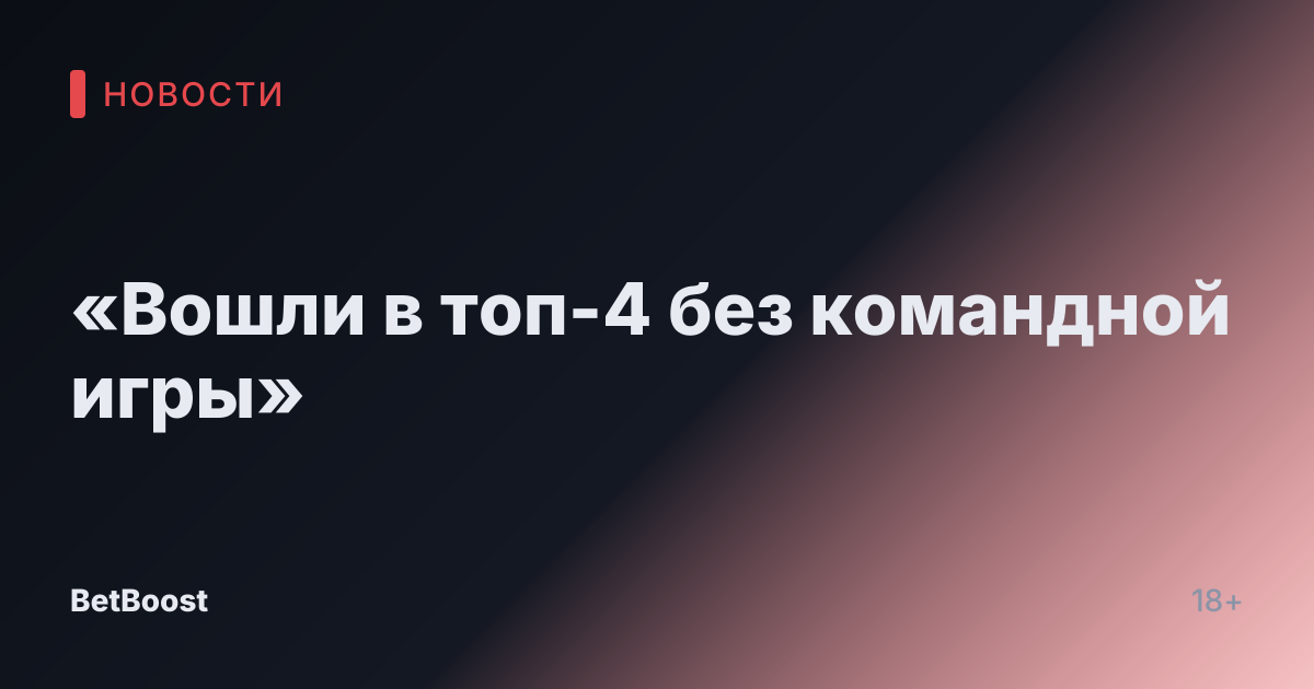 «Вошли в топ-4 без командной игры»