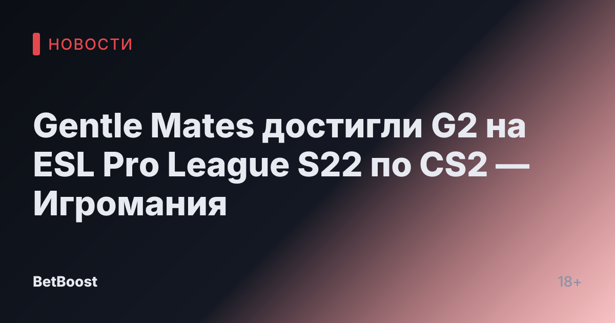 Gentle Mates достигли G2 на ESL Pro League S22 по CS2 — Игромания