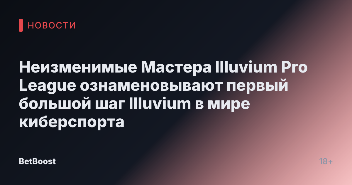 Неизменимые Мастера Illuvium Pro League ознаменовывают первый большой шаг Illuvium в мире киберспорта