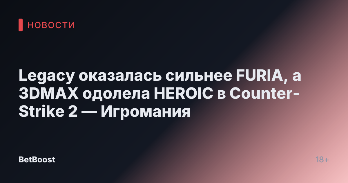 Legacy оказалась сильнее FURIA, а 3DMAX одолела HEROIC в Counter-Strike 2 — Игромания