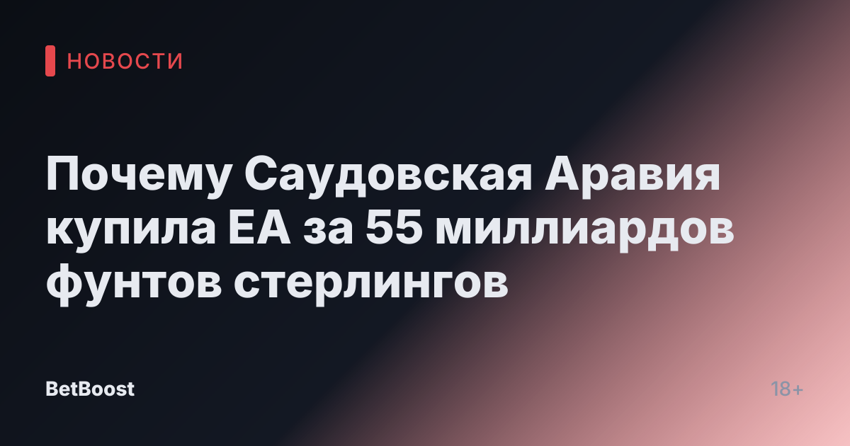 Почему Саудовская Аравия купила EA за 55 миллиардов фунтов стерлингов