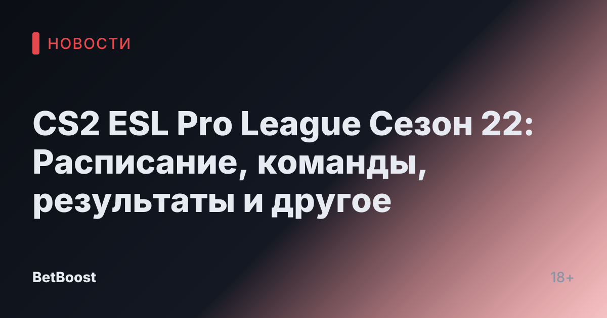 CS2 ESL Pro League Сезон 22: Расписание, команды, результаты и другое