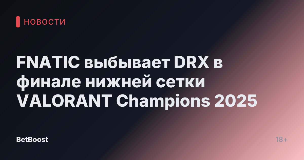 FNATIC выбывает DRX в финале нижней сетки VALORANT Champions 2025