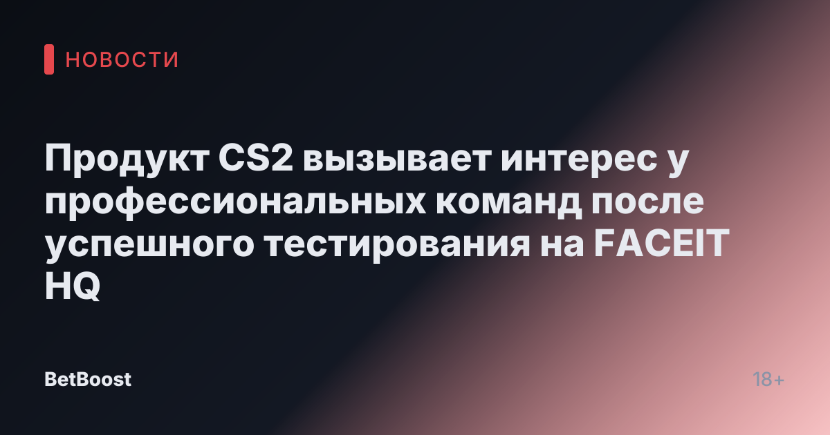 Продукт CS2 вызывает интерес у профессиональных команд после успешного тестирования на FACEIT HQ