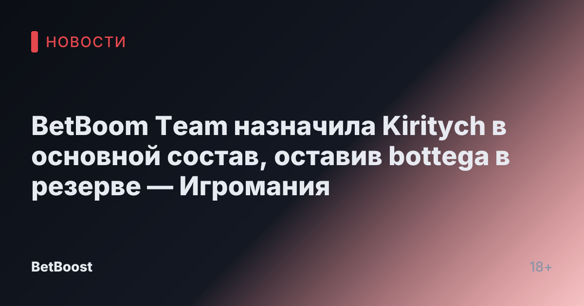 BetBoom Team назначила Kiritych в основной состав, оставив bottega в резерве — Игромания