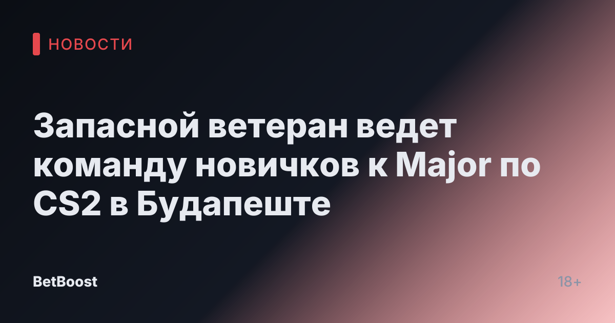 Запасной ветеран ведет команду новичков к Major по CS2 в Будапеште