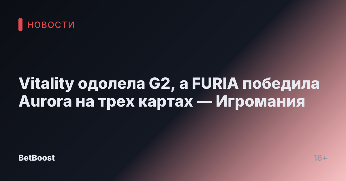 Vitality одолела G2, а FURIA победила Aurora на трех картах — Игромания