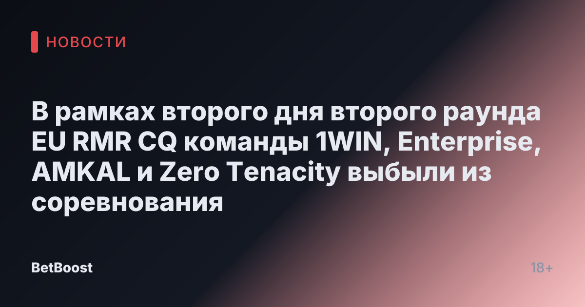 В рамках второго дня второго раунда EU RMR CQ команды 1WIN, Enterprise, AMKAL и Zero Tenacity выбыли из соревнования