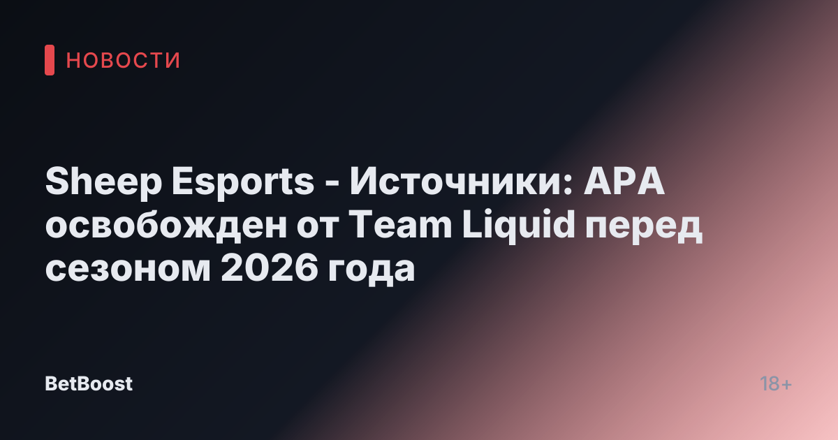 Sheep Esports - Источники: APA освобожден от Team Liquid перед сезоном 2026 года