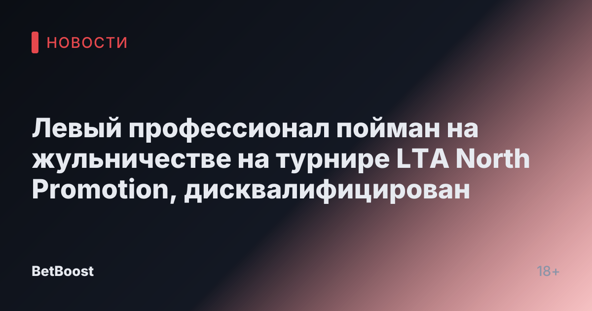 Левый профессионал пойман на жульничестве на турнире LTA North Promotion, дисквалифицирован