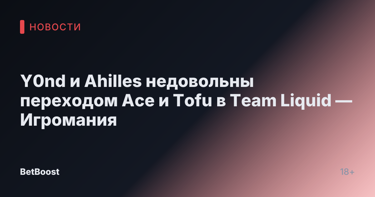 Y0nd и Ahilles недовольны переходом Ace и Tofu в Team Liquid — Игромания