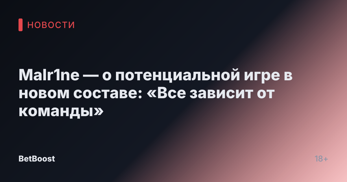 Malr1ne — о потенциальной игре в новом составе: «Все зависит от команды»
