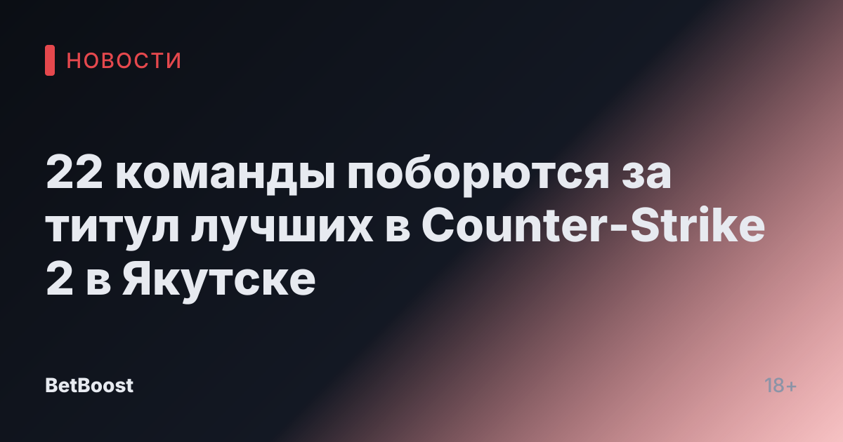 22 команды поборются за титул лучших в Counter-Strike 2 в Якутске