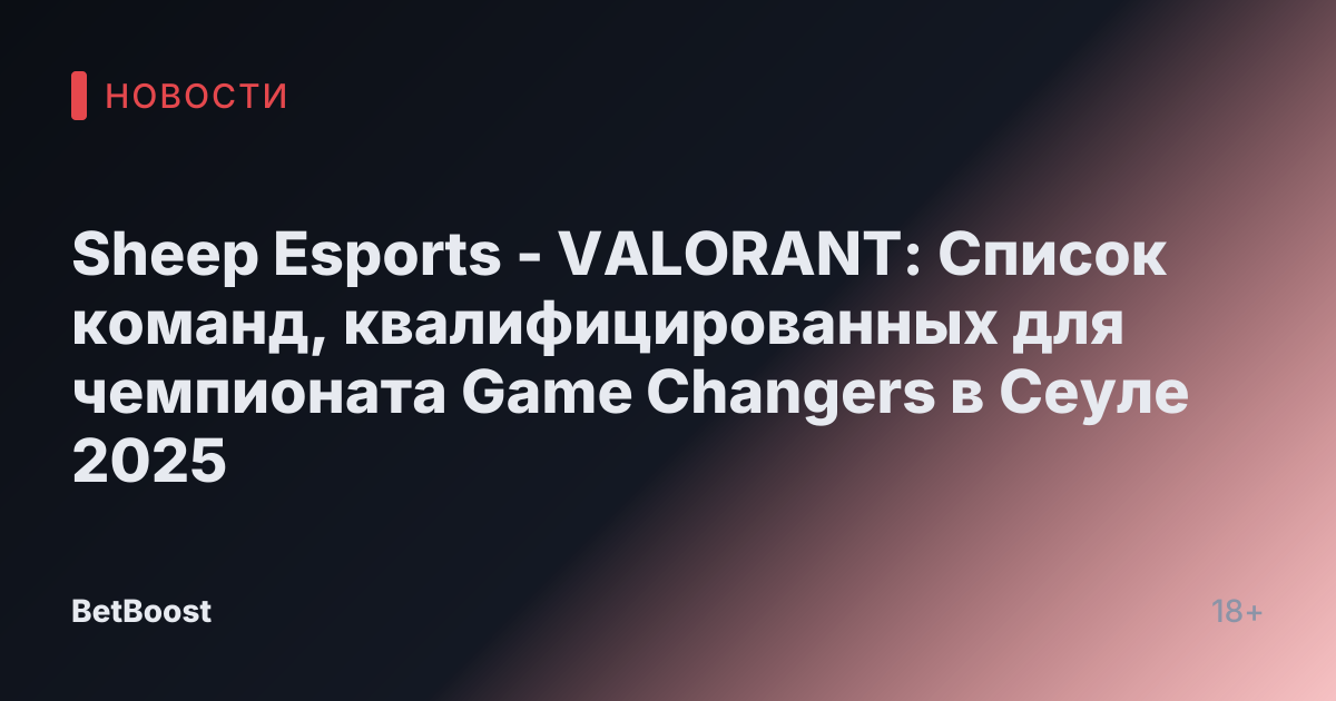 Sheep Esports - VALORANT: Список команд, квалифицированных для чемпионата Game Changers в Сеуле 2025