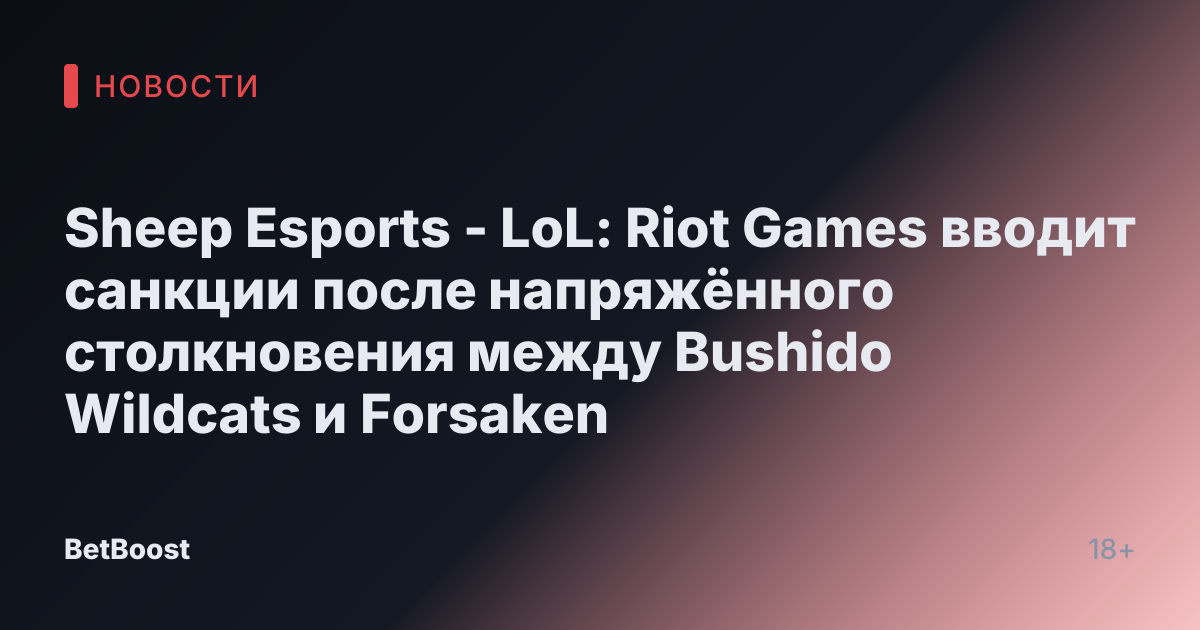 Sheep Esports - LoL: Riot Games вводит санкции после напряжённого столкновения между Bushido Wildcats и Forsaken