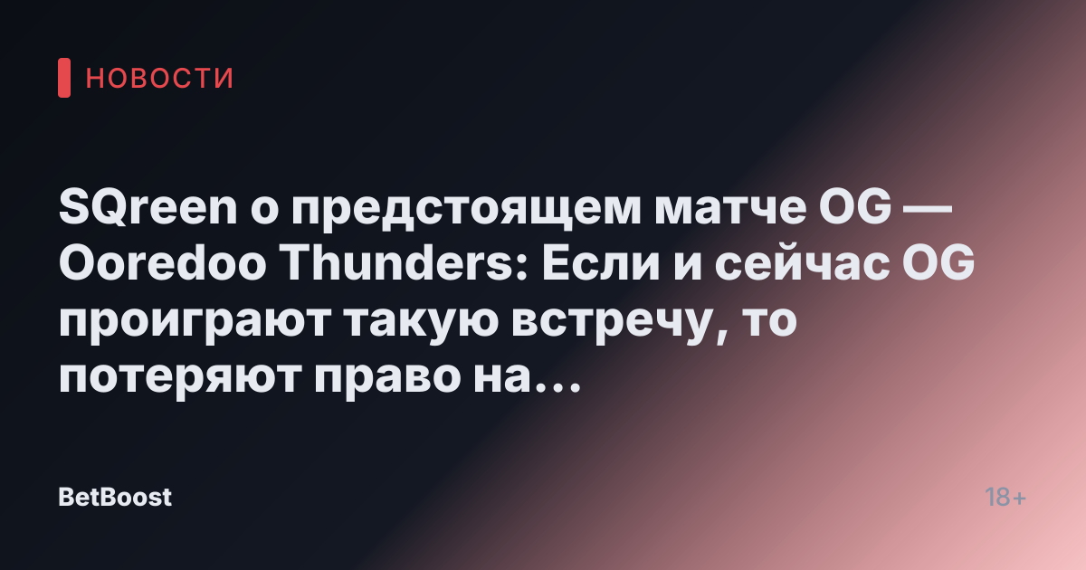 SQreen о предстоящем матче OG — Ooredoo Thunders: Если и сейчас OG проиграют такую встречу, то потеряют право на существование в этом дивизионе