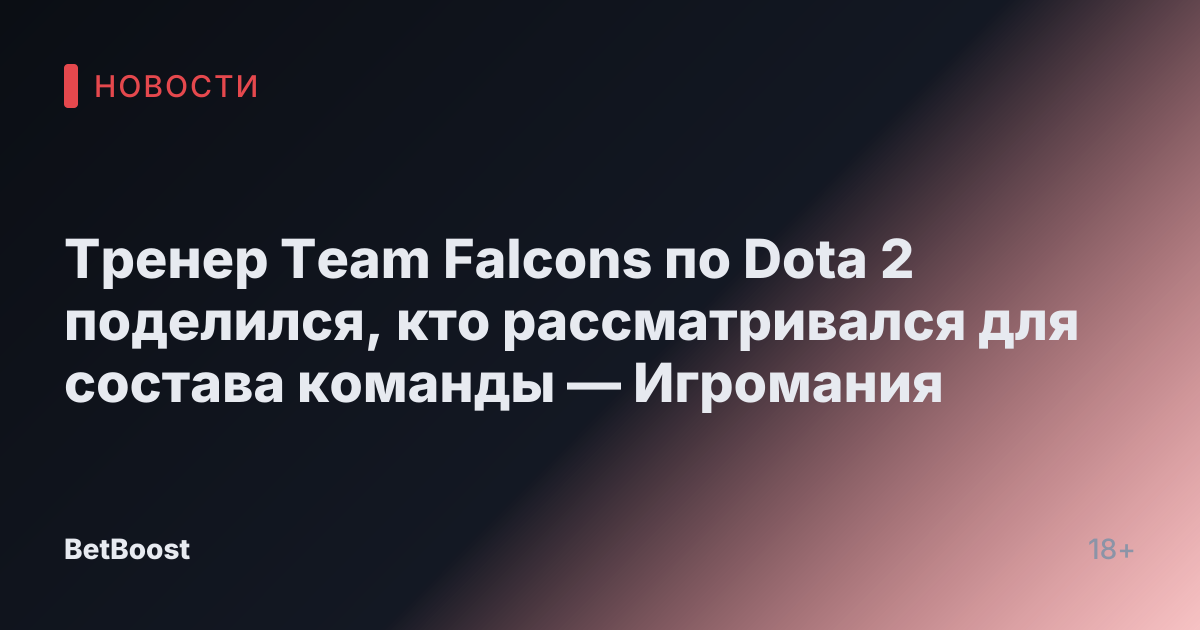 Тренер Team Falcons по Dota 2 поделился, кто рассматривался для состава команды — Игромания