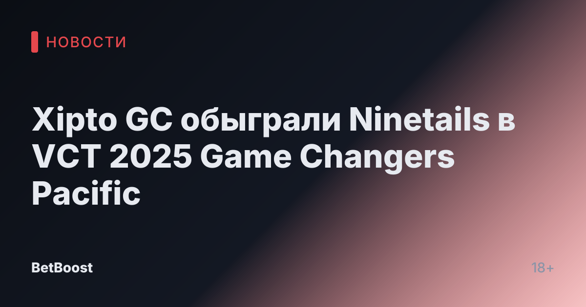 Xipto GC обыграли Ninetails в VCT 2025 Game Changers Pacific