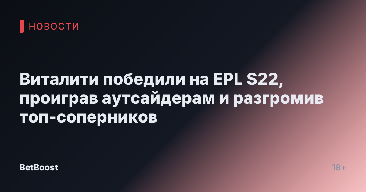 Виталити победили на EPL S22, проиграв аутсайдерам и разгромив топ-соперников