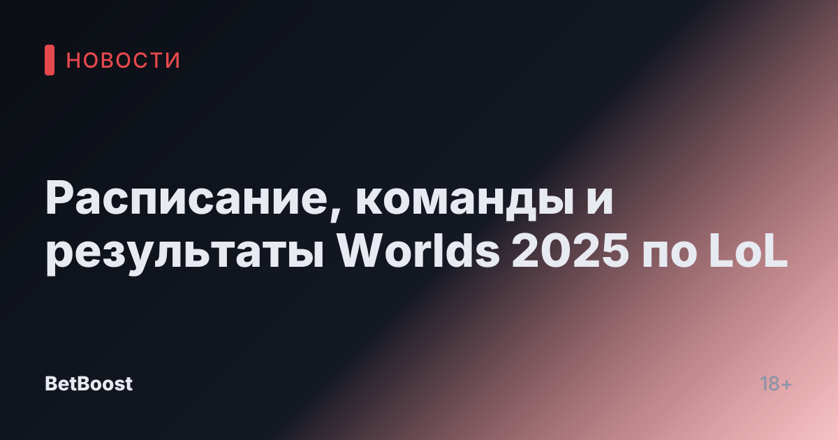 Расписание, команды и результаты Worlds 2025 по LoL