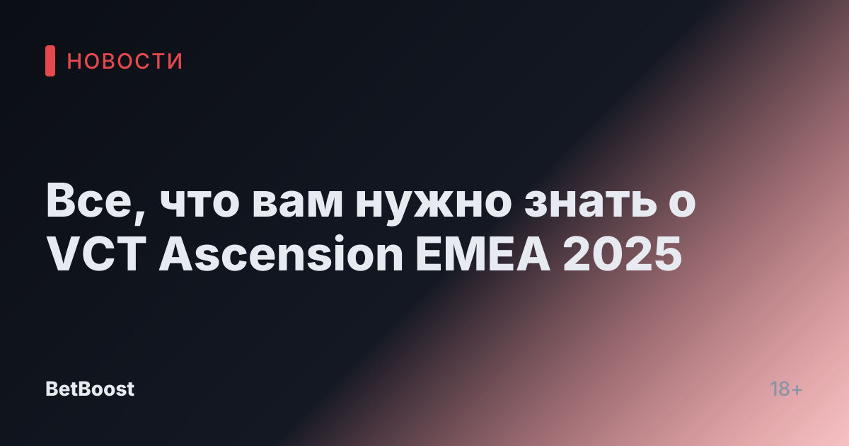 Все, что вам нужно знать о VCT Ascension EMEA 2025