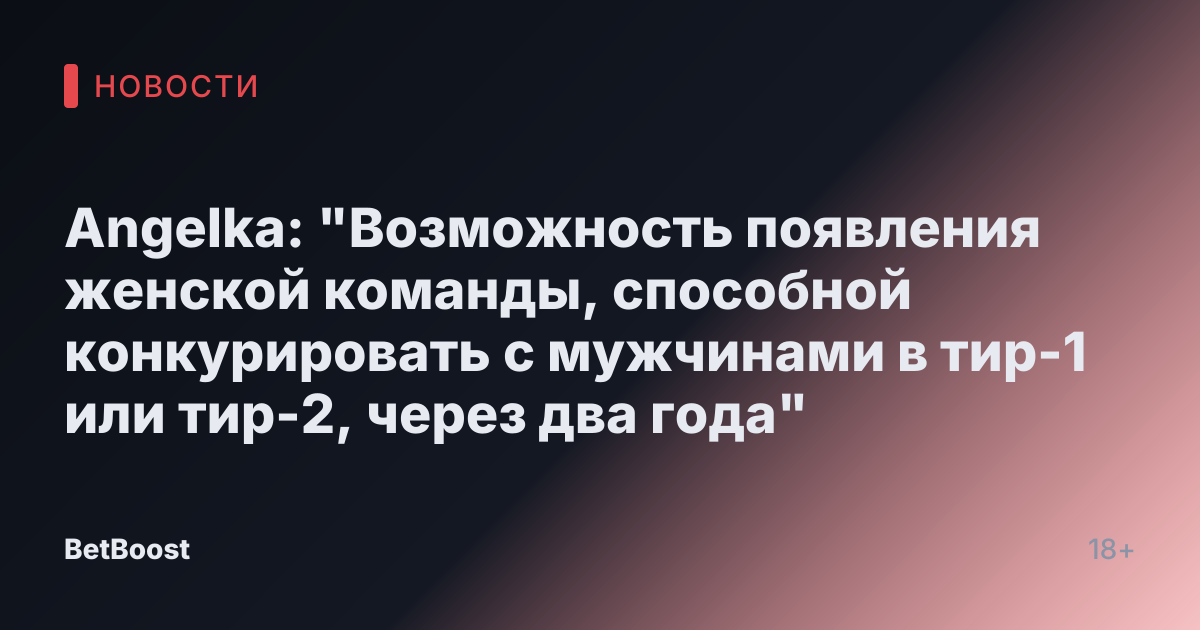 Angelka: "Возможность появления женской команды, способной конкурировать с мужчинами в тир-1 или тир-2, через два года"