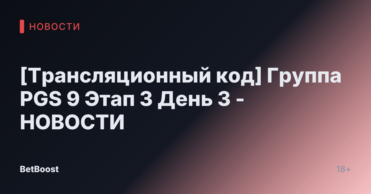 [Трансляционный код] Группа PGS 9 Этап 3 День 3 - НОВОСТИ