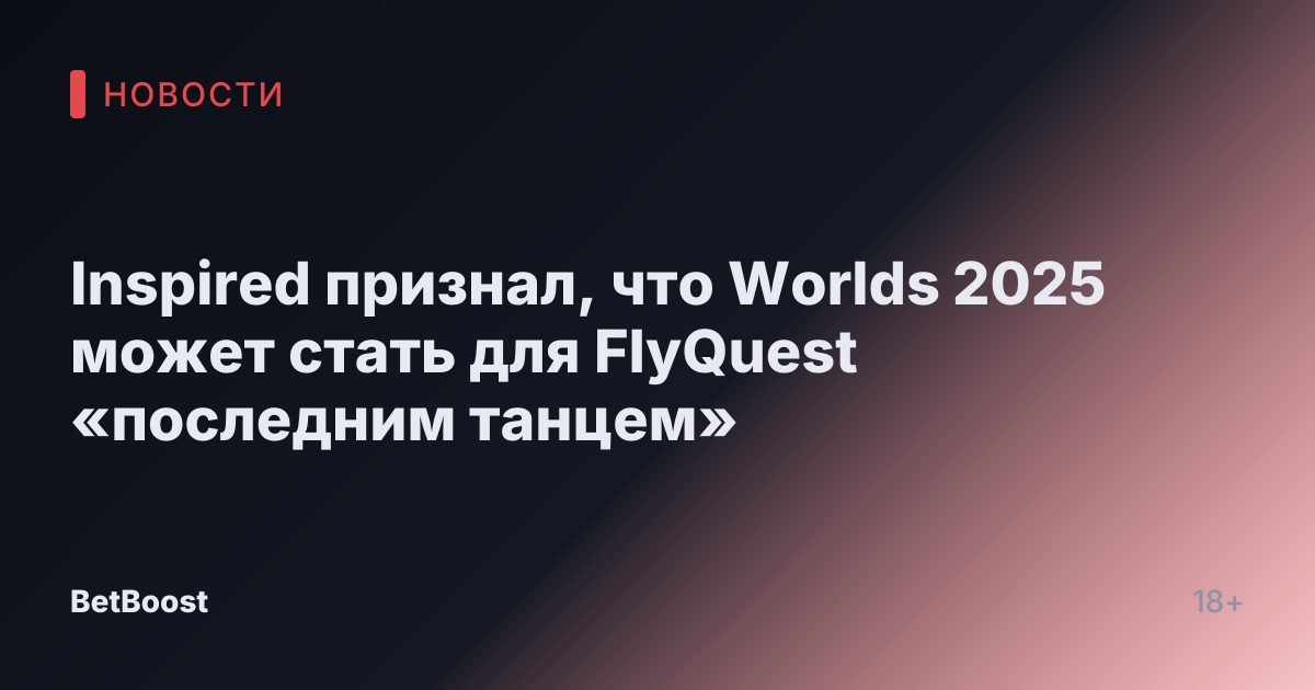 Inspired признал, что Worlds 2025 может стать для FlyQuest «последним танцем»
