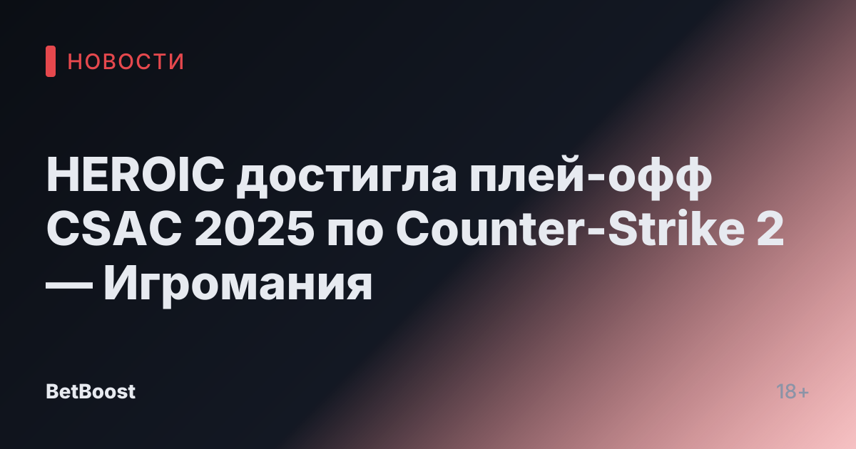 HEROIC достигла плей-офф CSAC 2025 по Counter-Strike 2 — Игромания