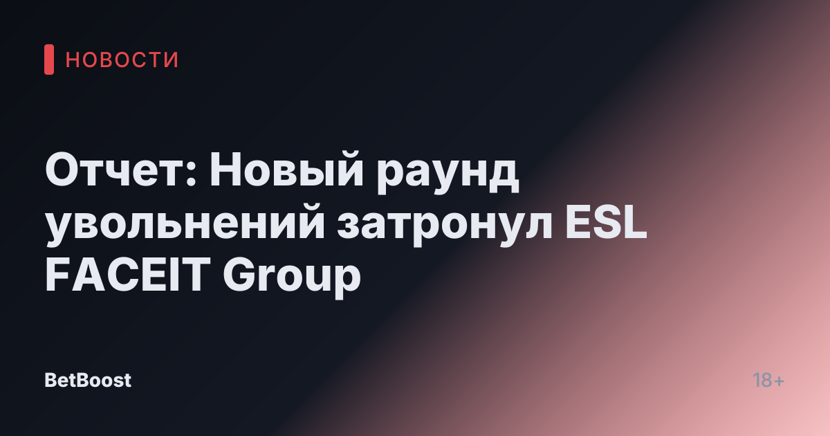 Отчет: Новый раунд увольнений затронул ESL FACEIT Group