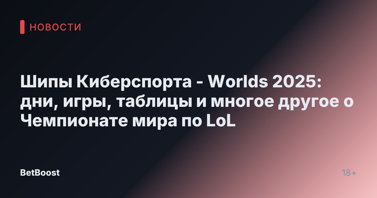 Шипы Киберспорта - Worlds 2025: дни, игры, таблицы и многое другое о Чемпионате мира по LoL