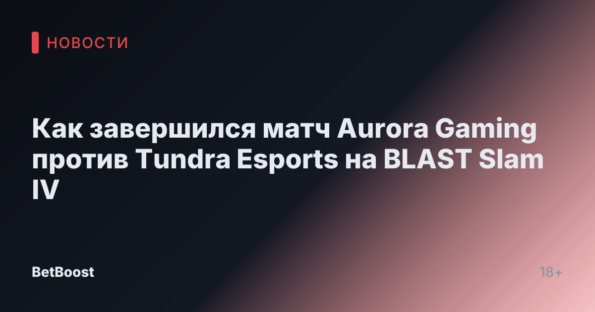 Как завершился матч Aurora Gaming против Tundra Esports на BLAST Slam IV