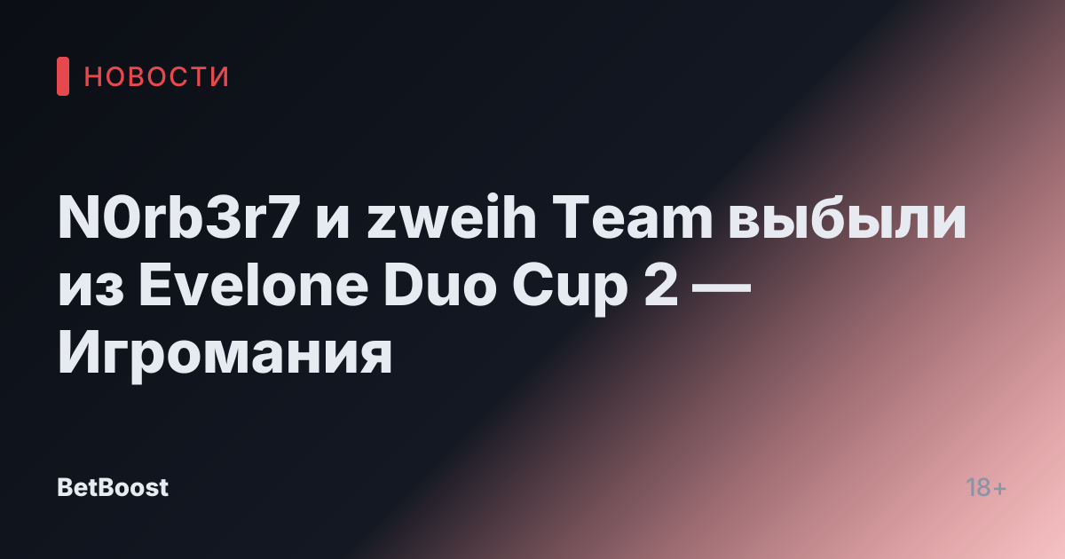 N0rb3r7 и zweih Team выбыли из Evelone Duo Cup 2 — Игромания