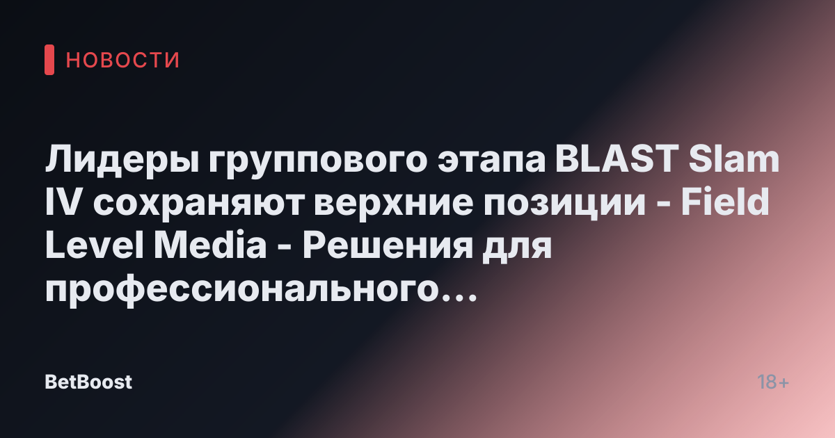 Лидеры группового этапа BLAST Slam IV сохраняют верхние позиции - Field Level Media - Решения для профессионального спортивного контента