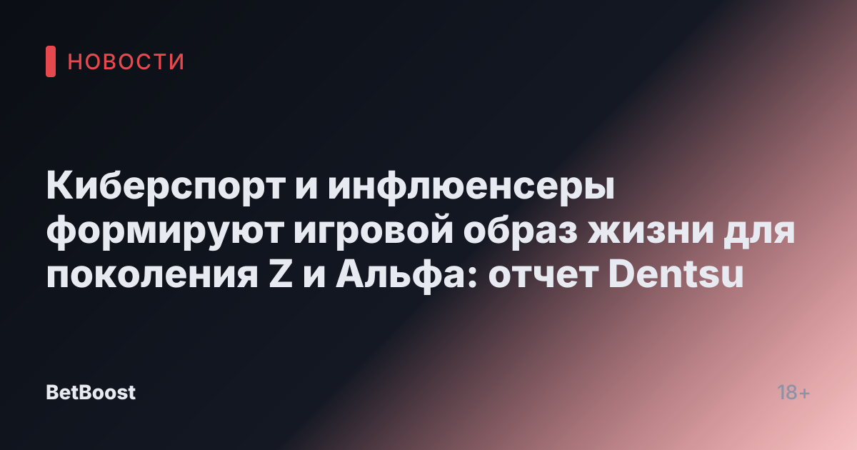 Киберспорт и инфлюенсеры формируют игровой образ жизни для поколения Z и Альфа: отчет Dentsu