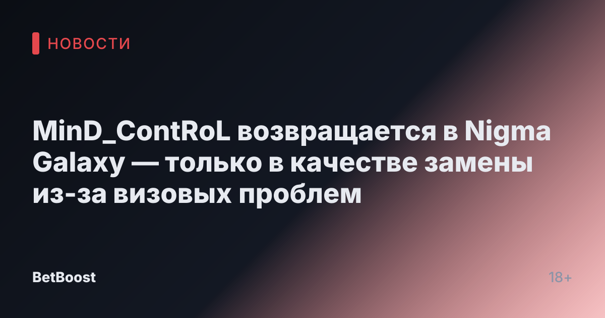 MinD_ContRoL возвращается в Nigma Galaxy — только в качестве замены из-за визовых проблем
