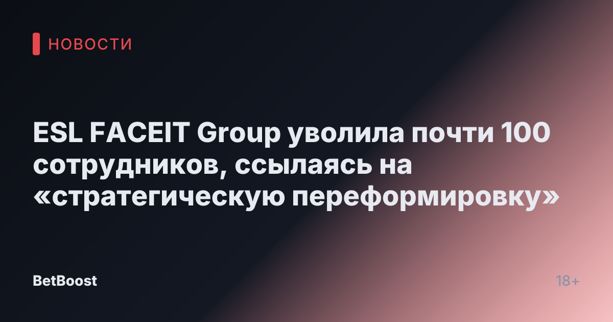 ESL FACEIT Group уволила почти 100 сотрудников, ссылаясь на «стратегическую переформировку»