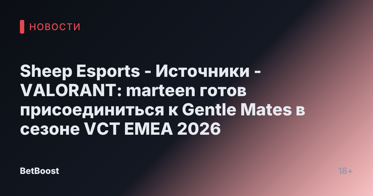 Sheep Esports - Источники - VALORANT: marteen готов присоединиться к Gentle Mates в сезоне VCT EMEA 2026