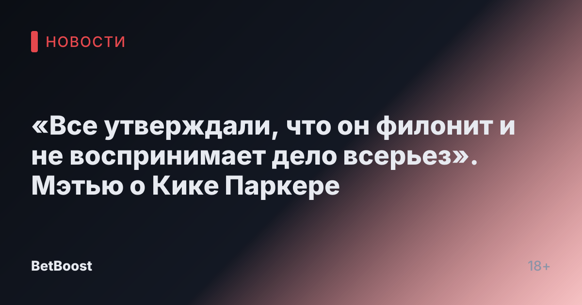 «Все утверждали, что он филонит и не воспринимает дело всерьез». Мэтью о Кике Паркере