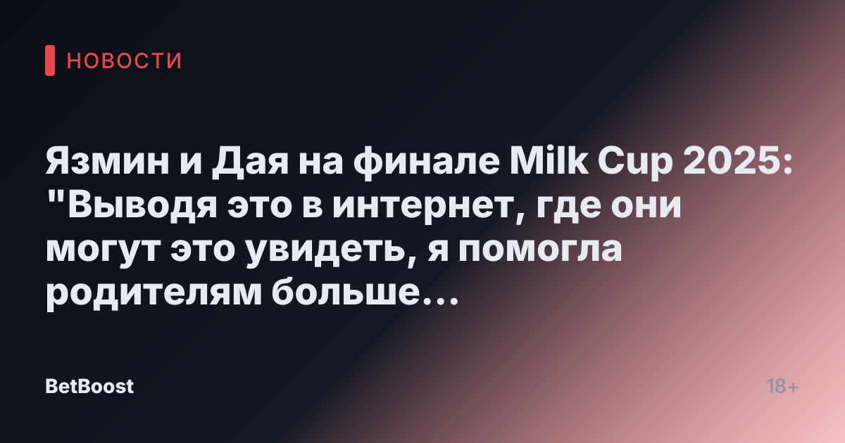 Язмин и Дая на финале Milk Cup 2025: "Выводя это в интернет, где они могут это увидеть, я помогла родителям больше меня поддерживать."