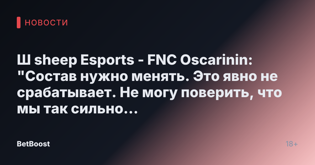 Ш sheep Esports - FNC Oscarinin: "Состав нужно менять. Это явно не срабатывает. Не могу поверить, что мы так сильно завышены."