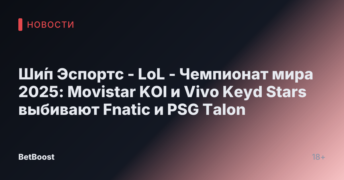 Ши́п Эспортс - LoL - Чемпионат мира 2025: Movistar KOI и Vivo Keyd Stars выбивают Fnatic и PSG Talon