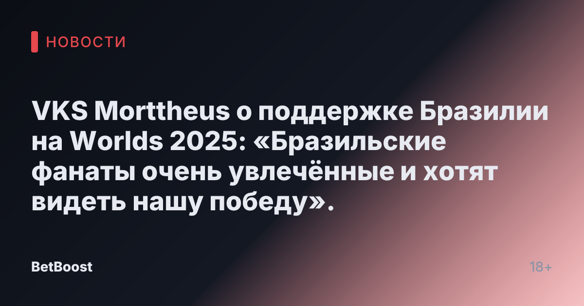 VKS Morttheus о поддержке Бразилии на Worlds 2025: «Бразильские фанаты очень увлечённые и хотят видеть нашу победу».