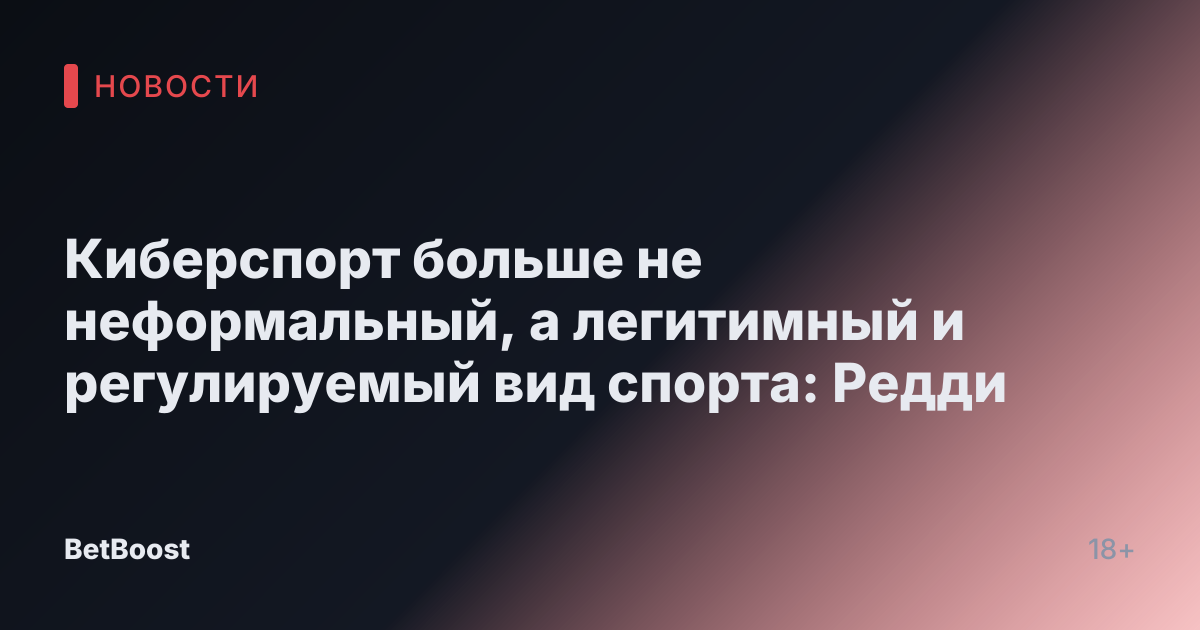 Киберспорт больше не неформальный, а легитимный и регулируемый вид спорта: Редди
