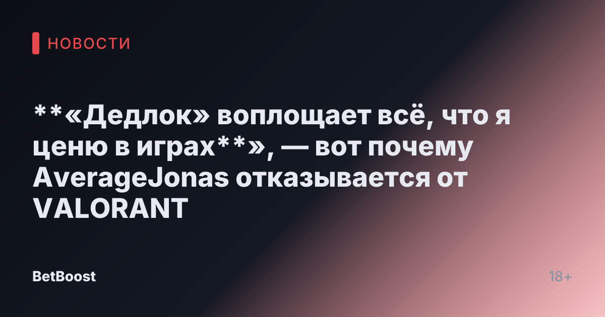 **«Дедлок» воплощает всё, что я ценю в играх**», — вот почему AverageJonas отказывается от VALORANT