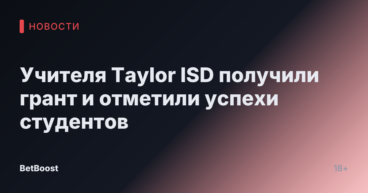 Учителя Taylor ISD получили грант и отметили успехи студентов