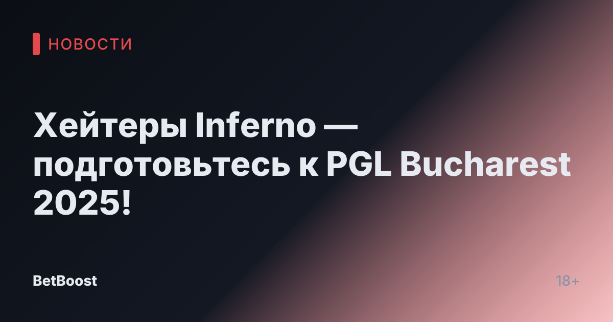 Хейтеры Inferno — подготовьтесь к PGL Bucharest 2025!