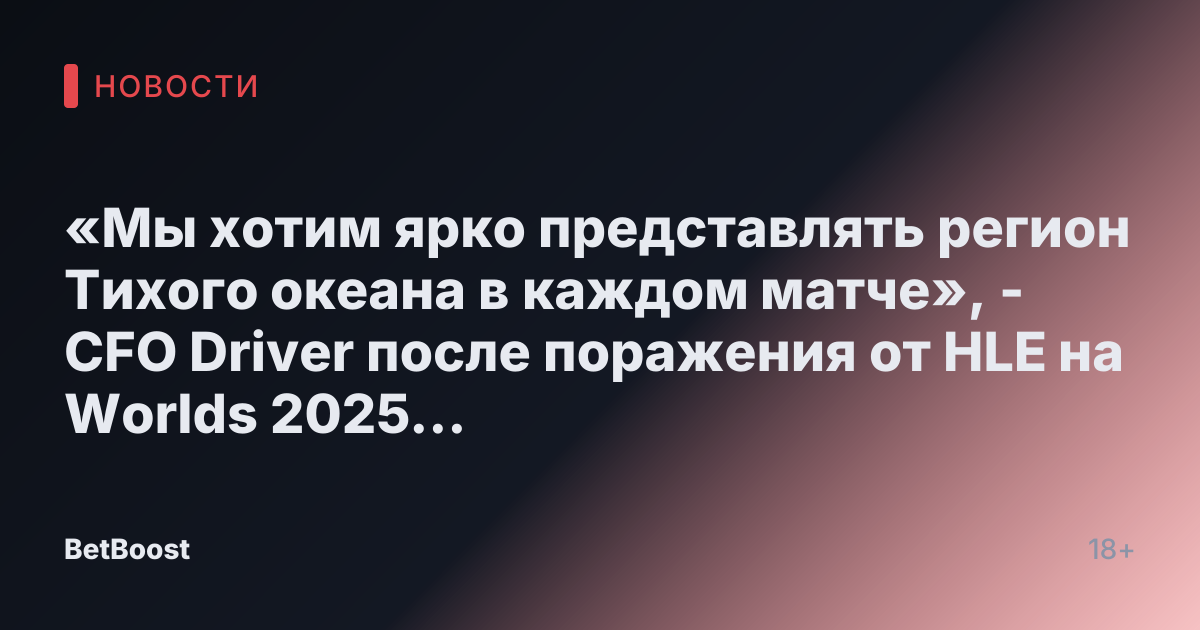 «Мы хотим ярко представлять регион Тихого океана в каждом матче», - CFO Driver после поражения от HLE на Worlds 2025 по LoL.