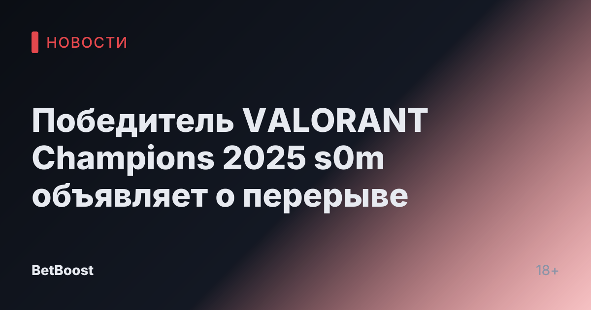 Победитель VALORANT Champions 2025 s0m объявляет о перерыве